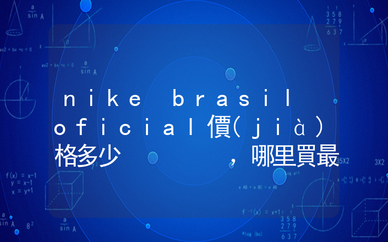 nike brasil oficial價(jià)格多少，哪里買最便宜插圖
